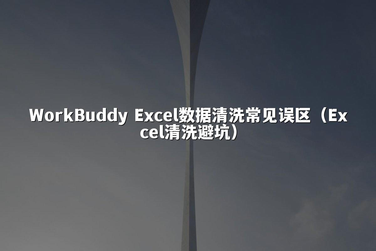 WorkBuddy Excel数据清洗常见误区(Excel清洗避坑)