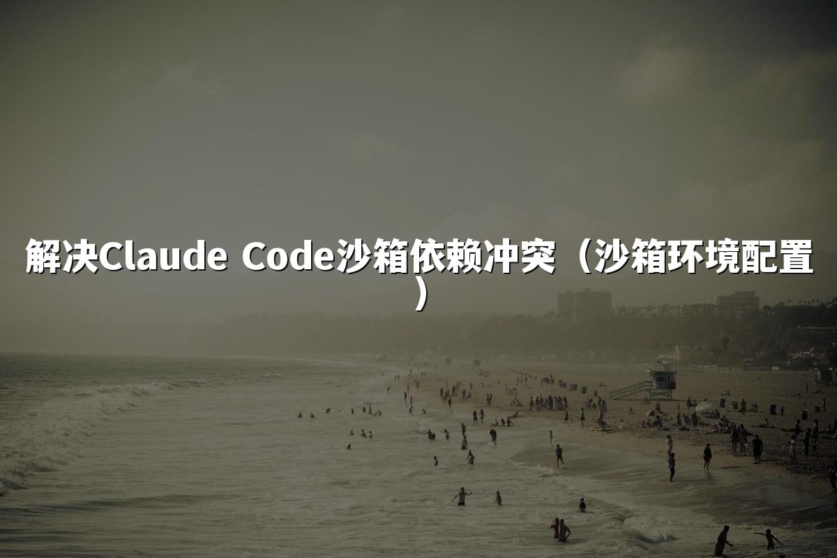 解决Claude Code沙箱依赖冲突(沙箱环境配置)
