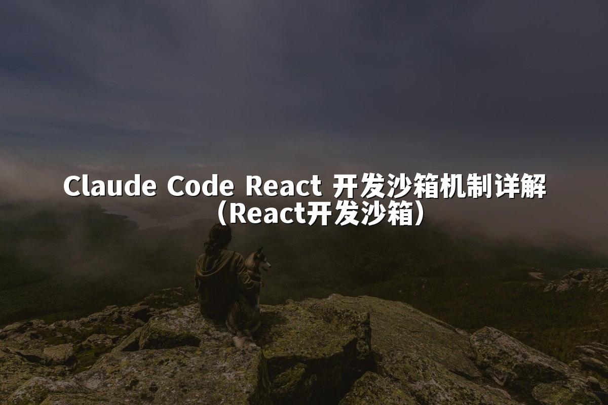 Claude Code React 开发沙箱机制详解（React开发沙箱）