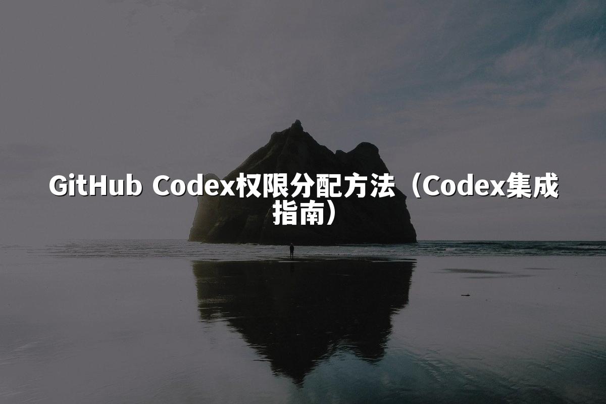 GitHub Codex权限分配方法(Codex集成指南)
