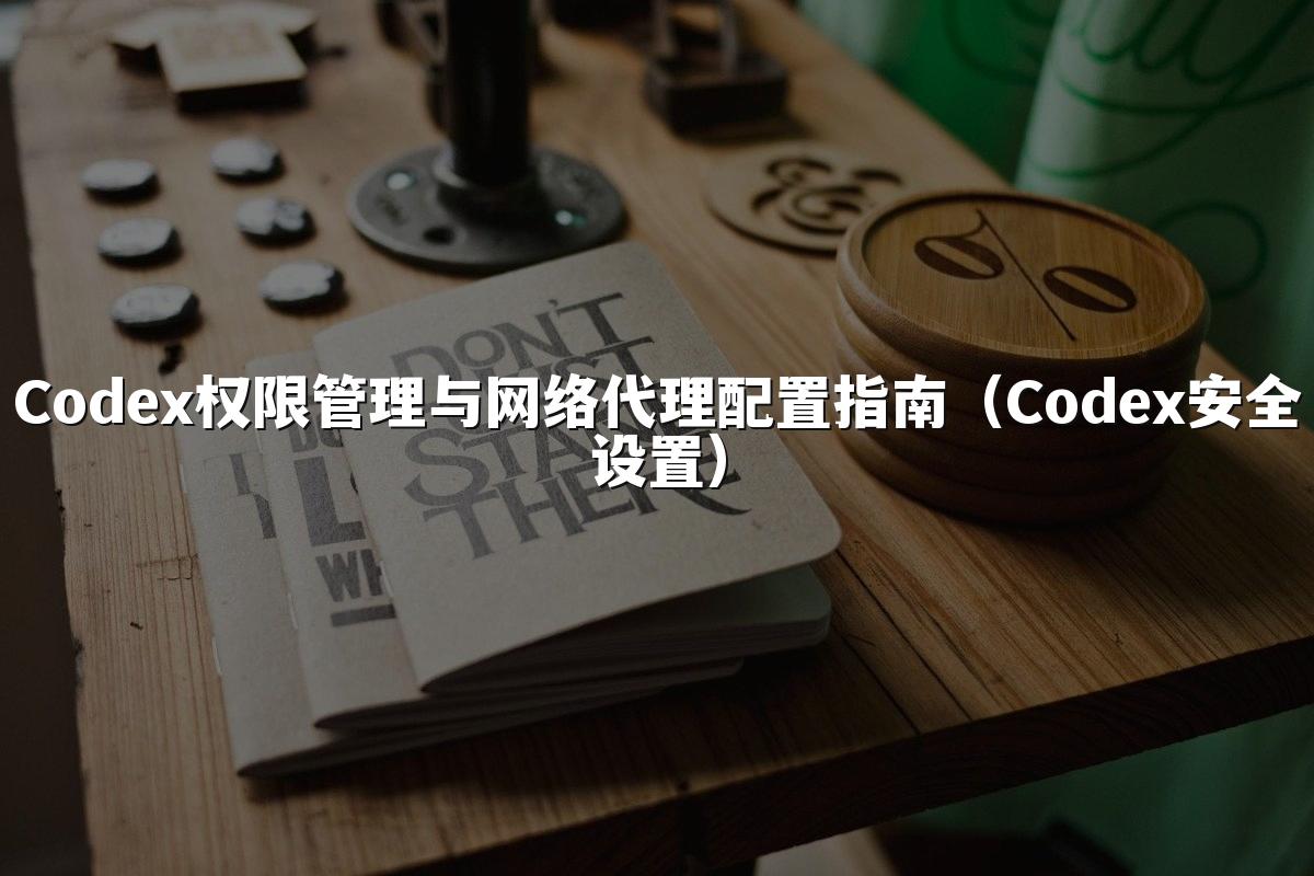 Codex权限管理与网络代理配置指南（Codex安全设置）
