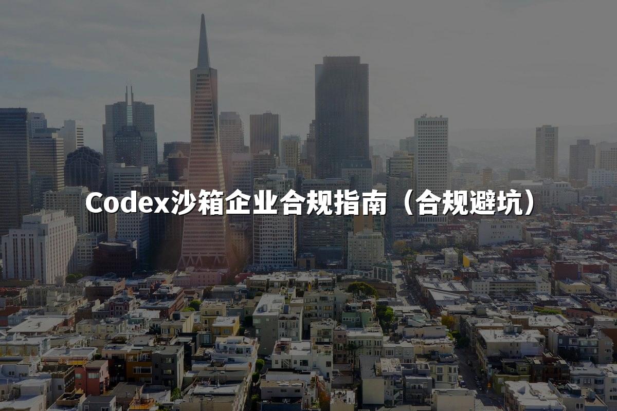 Codex沙箱企业合规指南（合规避坑）