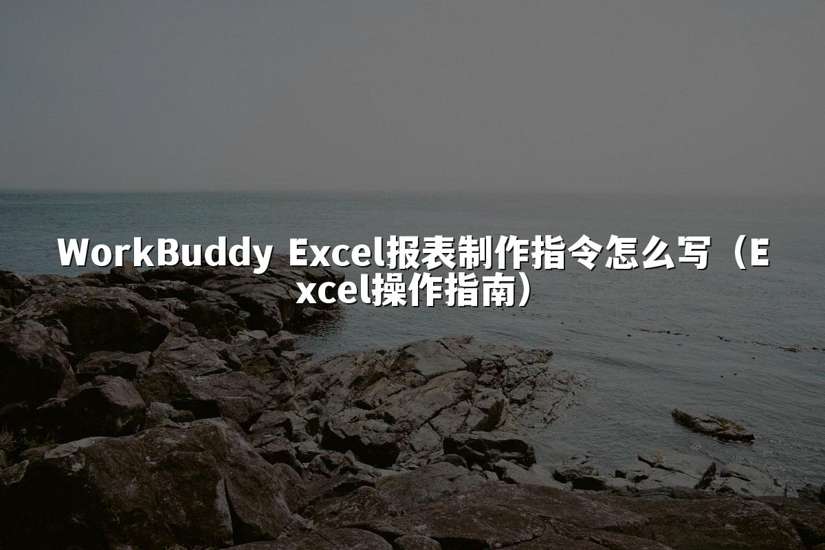 WorkBuddy Excel报表制作指令怎么写(Excel操作指南)