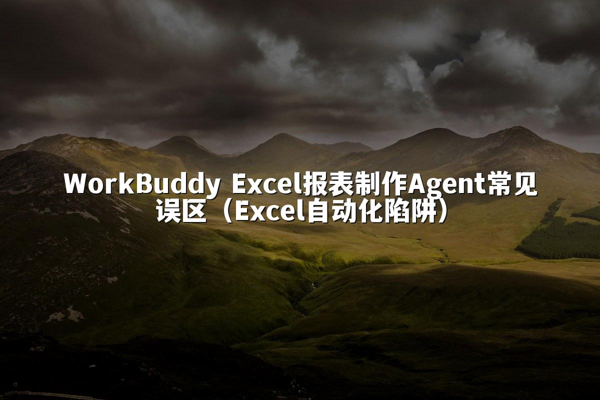 WorkBuddy Excel报表制作Agent常见误区(Excel自动化陷阱)