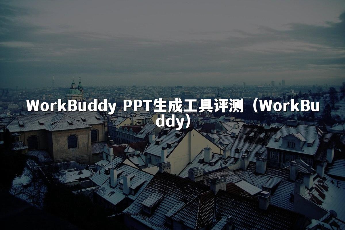 WorkBuddy PPT生成工具评测(WorkBuddy)