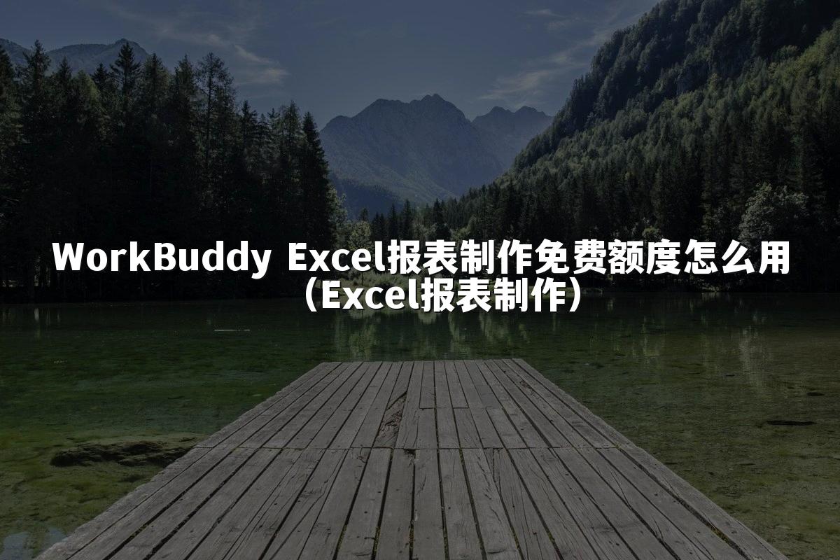 WorkBuddy Excel报表制作免费额度怎么用（Excel报表制作）