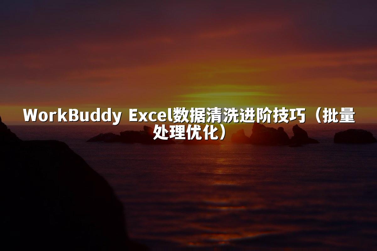 WorkBuddy Excel数据清洗进阶技巧(批量处理优化)