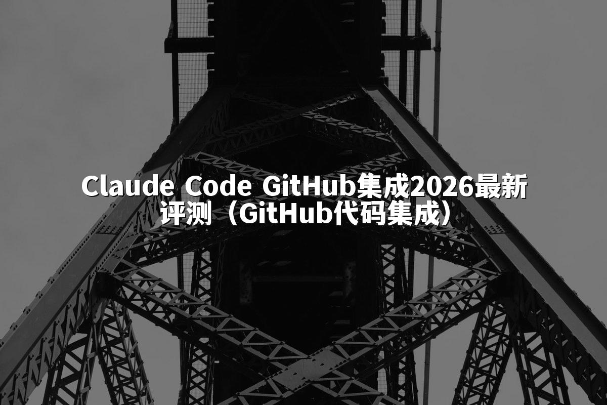 Claude Code GitHub集成2026最新评测（GitHub代码集成）