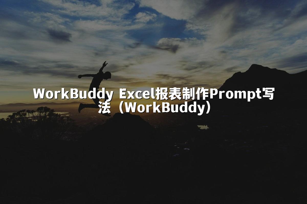 WorkBuddy Excel报表制作Prompt写法（WorkBuddy）