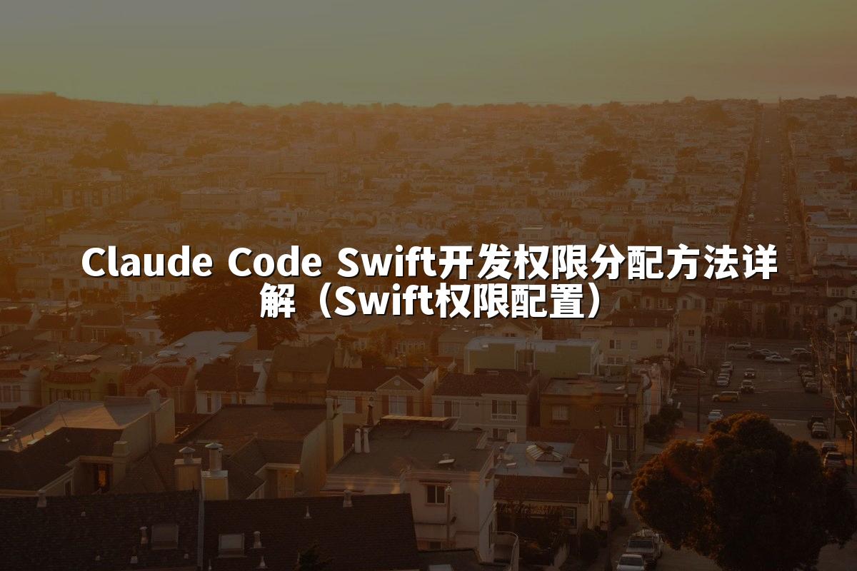 Claude Code Swift开发权限分配方法详解（Swift权限配置）