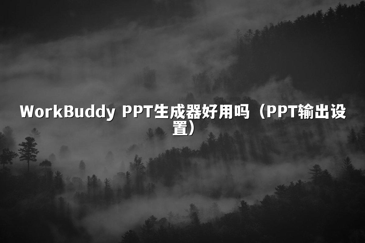 WorkBuddy PPT生成器好用吗(PPT输出设置)