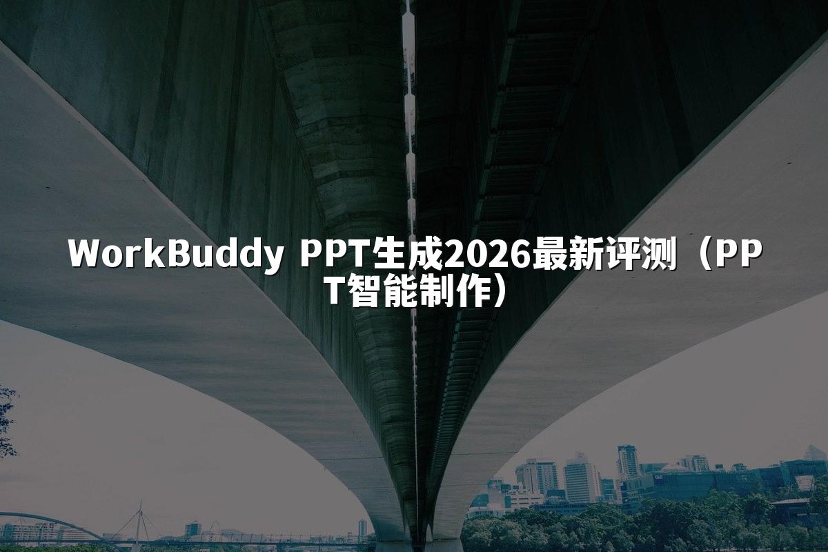 WorkBuddy PPT生成2026最新评测（PPT智能制作）