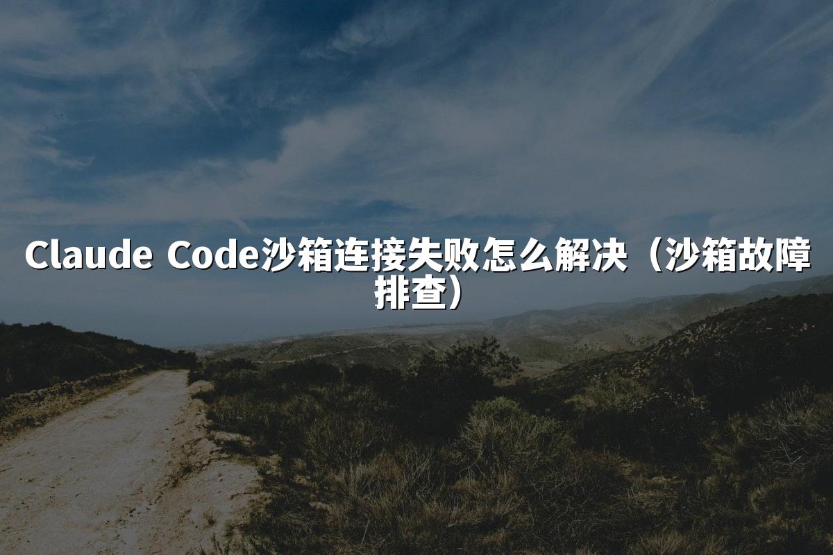 Claude Code沙箱连接失败怎么解决(沙箱故障排查)
