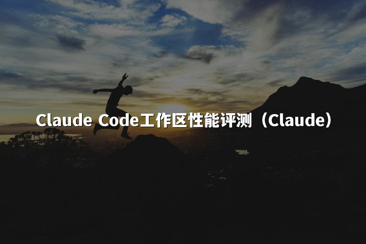 Claude Code工作区性能评测（Claude）