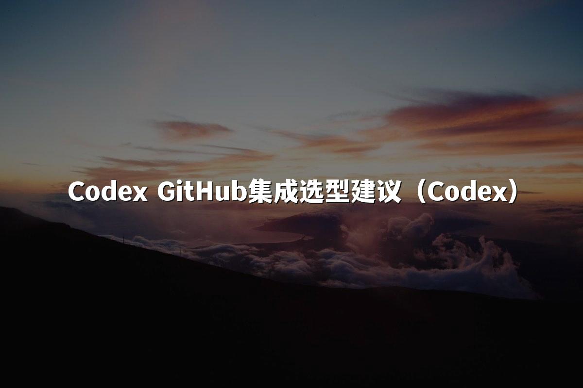 Codex GitHub集成选型建议（Codex）