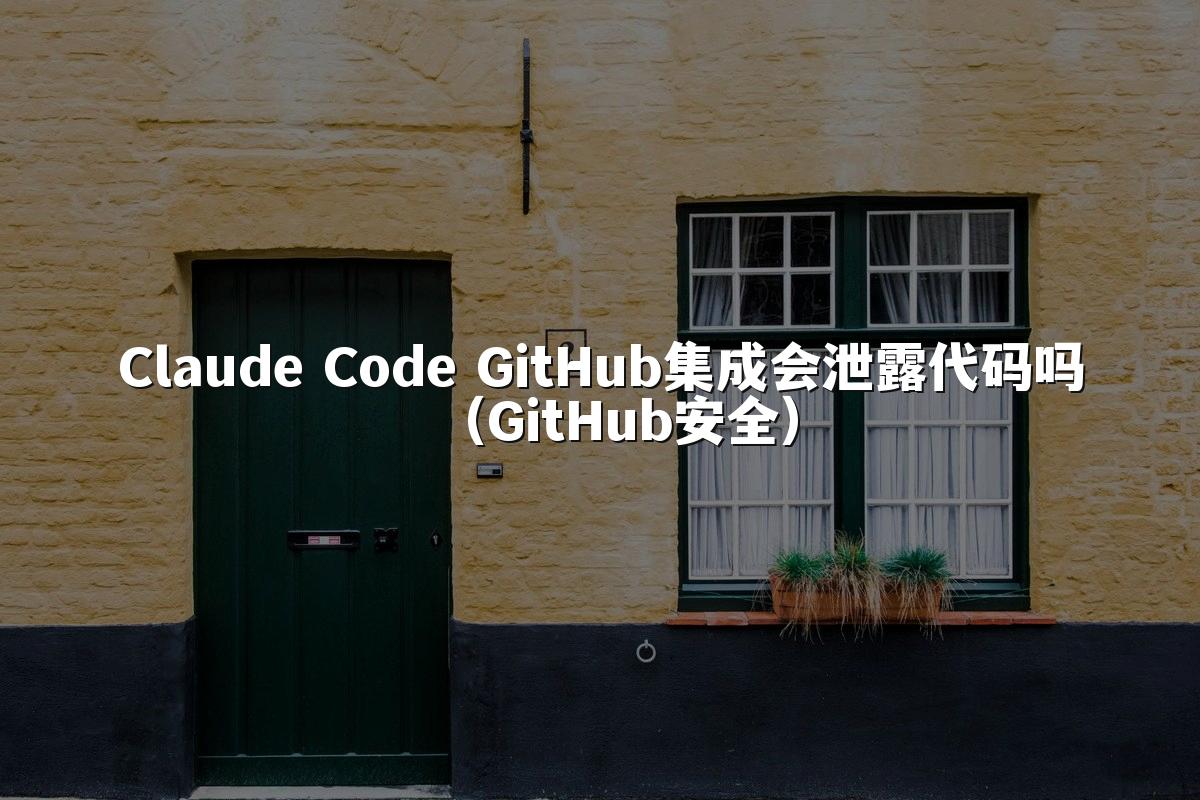 Claude Code GitHub集成会泄露代码吗(GitHub安全)