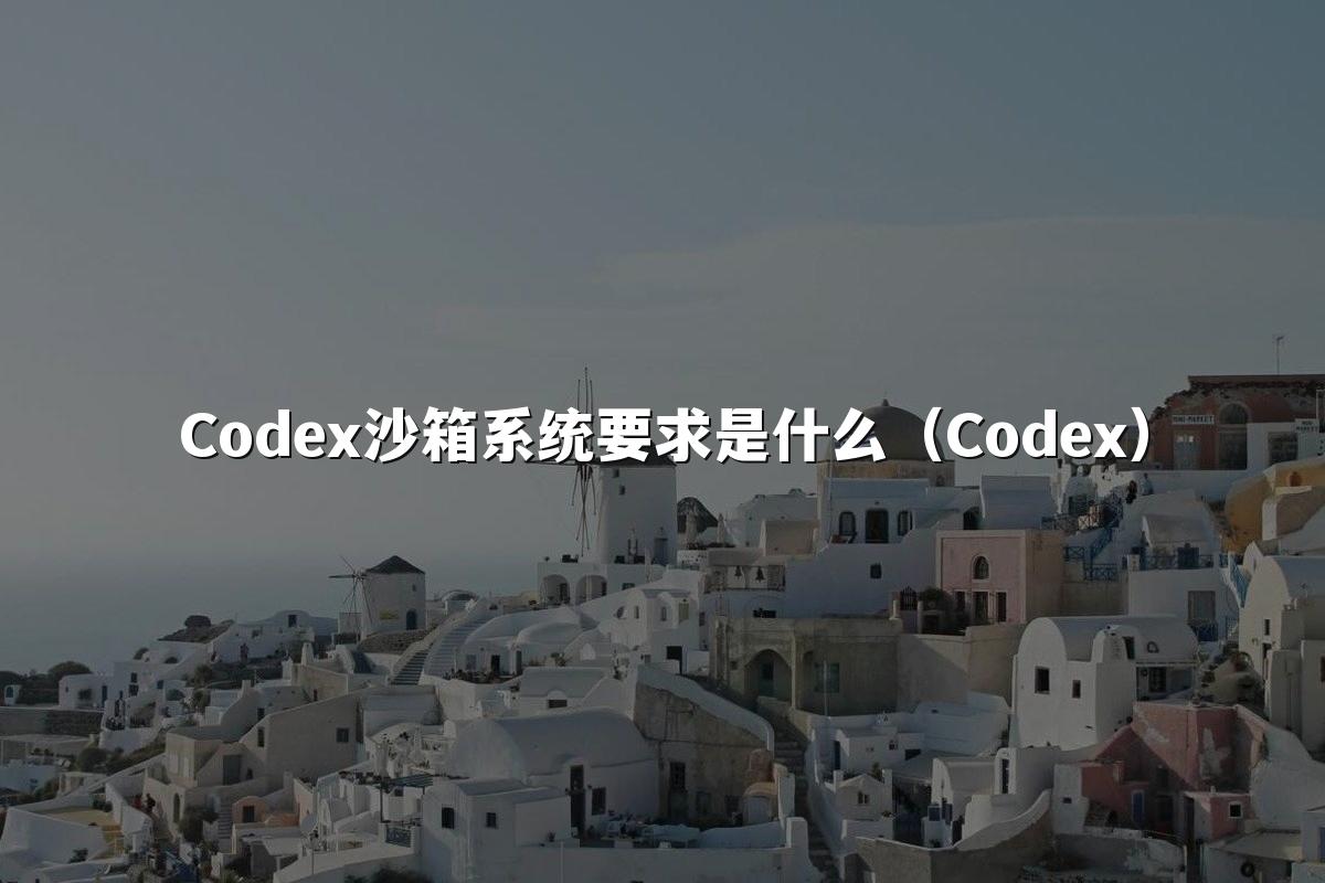Codex沙箱系统要求是什么（Codex）
