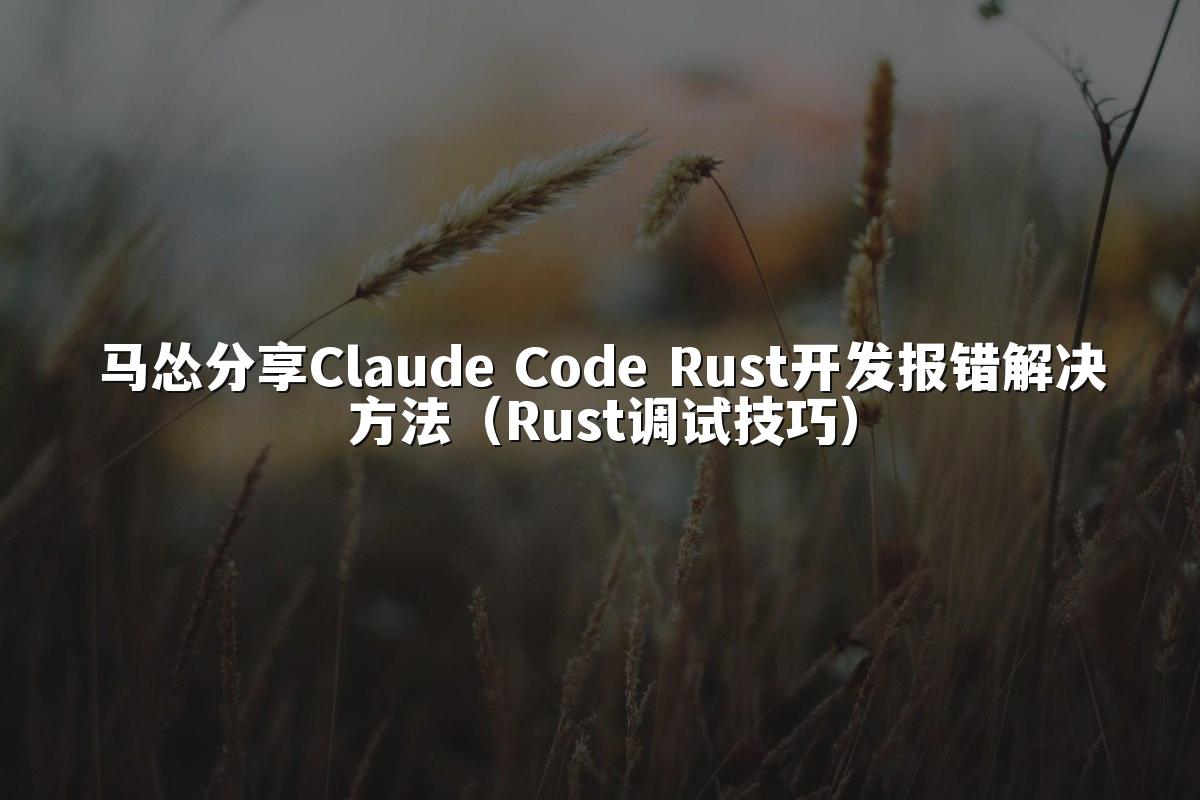 马怂分享Claude Code Rust开发报错解决方法(Rust调试技巧)