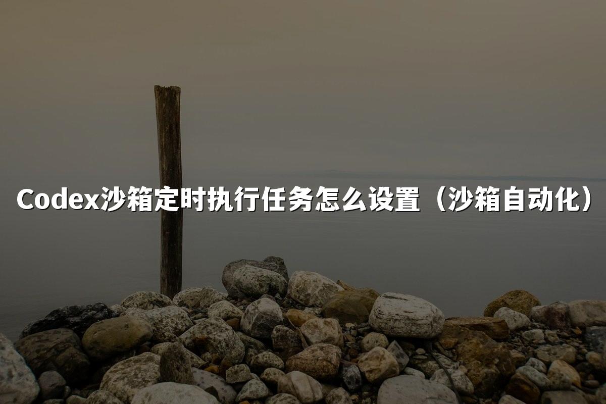 Codex沙箱定时执行任务怎么设置（沙箱自动化）