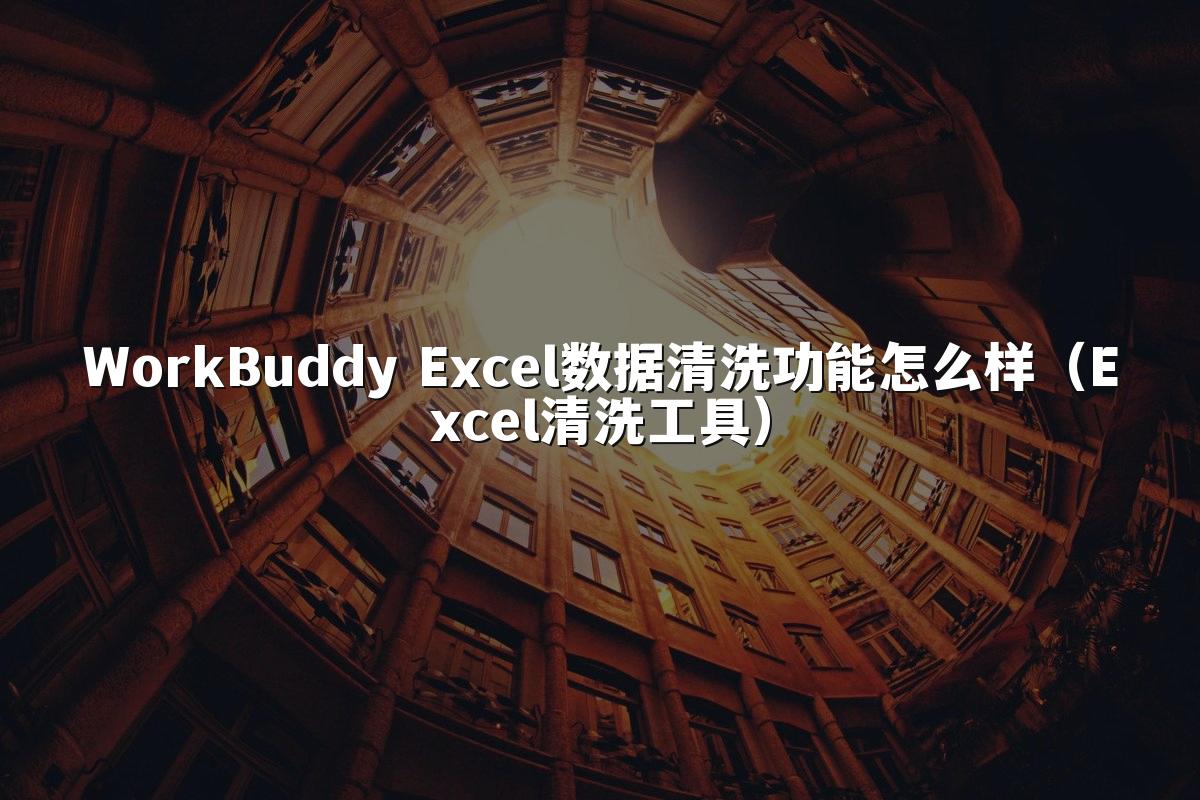 WorkBuddy Excel数据清洗功能怎么样（Excel清洗工具）