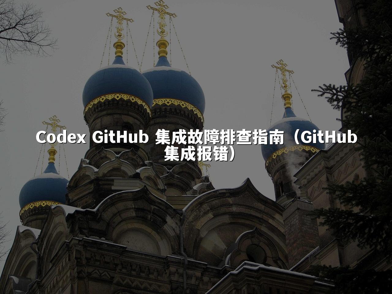 Codex GitHub 集成故障排查指南（GitHub 集成报错）