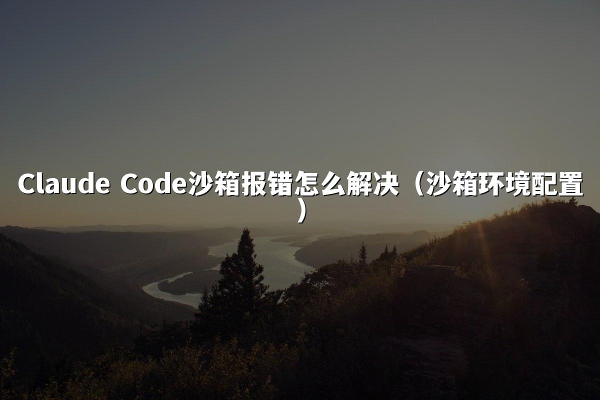 Claude Code沙箱报错怎么解决（沙箱环境配置）