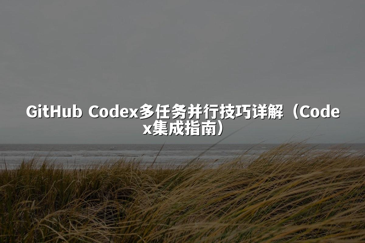 GitHub Codex多任务并行技巧详解（Codex集成指南）