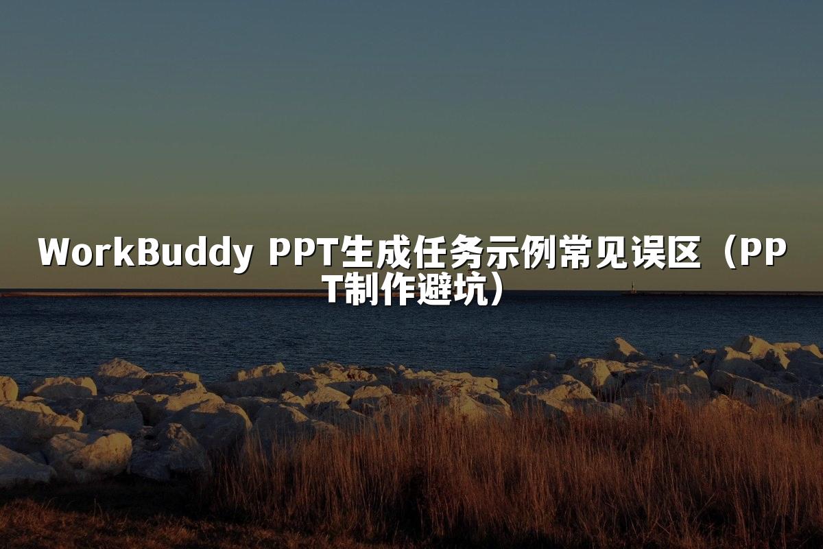 WorkBuddy PPT生成任务示例常见误区（PPT制作避坑）