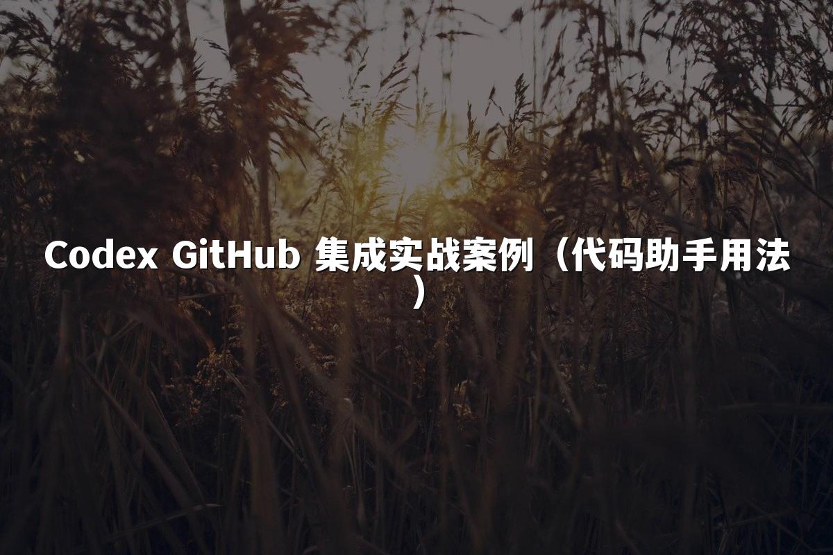 Codex GitHub 集成实战案例（代码助手用法）