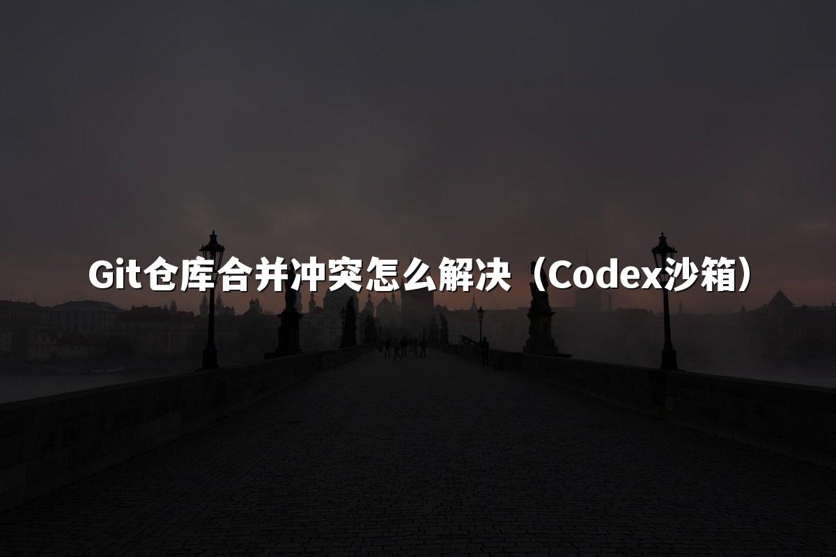 Git仓库合并冲突怎么解决（Codex沙箱）