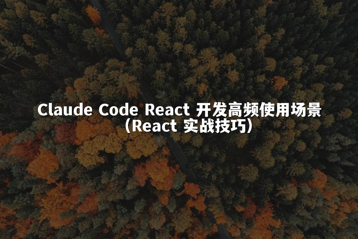 Claude Code React 开发高频使用场景(React 实战技巧)