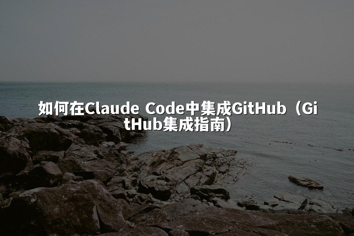 如何在Claude Code中集成GitHub（GitHub集成指南）