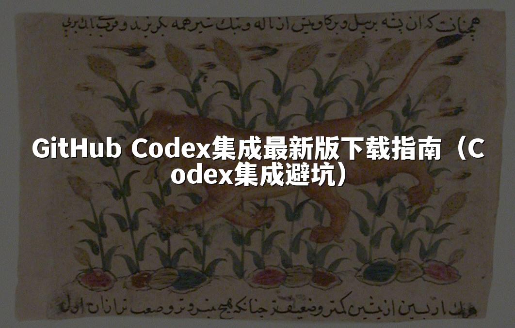 GitHub Codex集成最新版下载指南（Codex集成避坑）