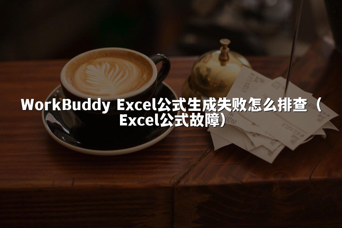 WorkBuddy Excel公式生成失败怎么排查(Excel公式故障)