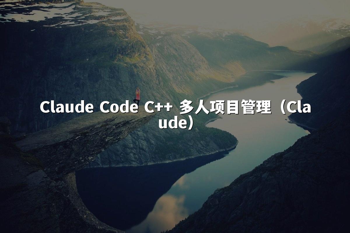 Claude Code C++ 多人项目管理（Claude）