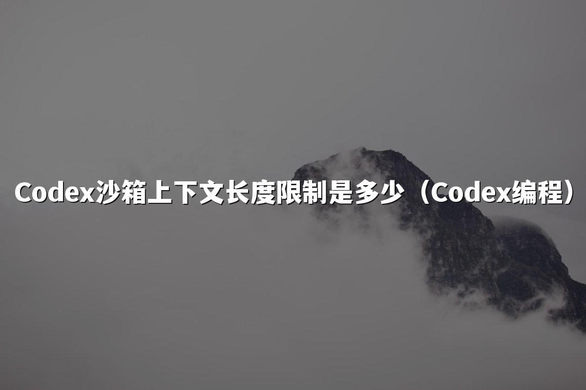 Codex沙箱上下文长度限制是多少(Codex编程)