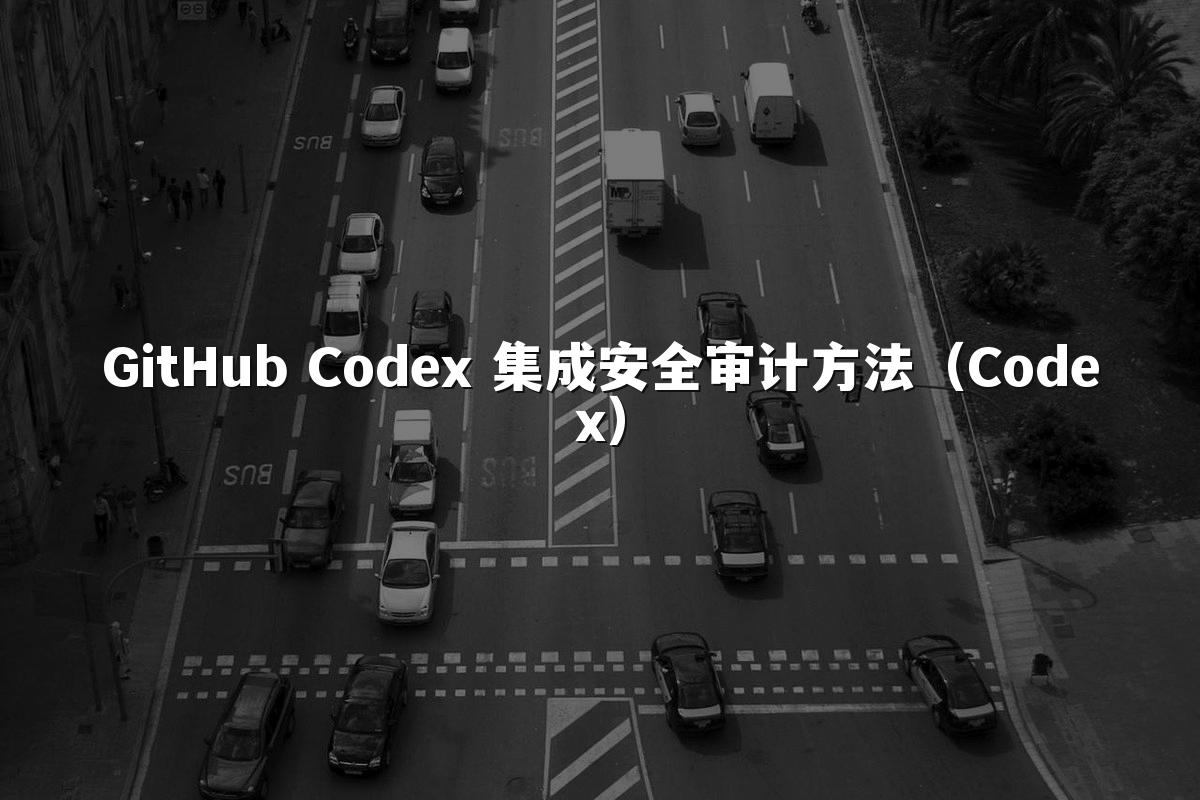 GitHub Codex 集成安全审计方法（Codex）