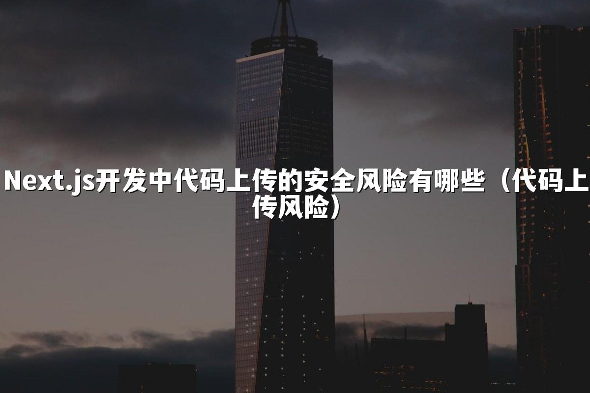 Next.js开发中代码上传的安全风险有哪些(代码上传风险)