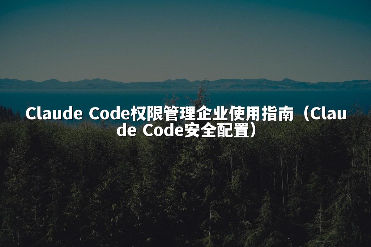 Claude Code权限管理企业使用指南（Claude Code安全配置）