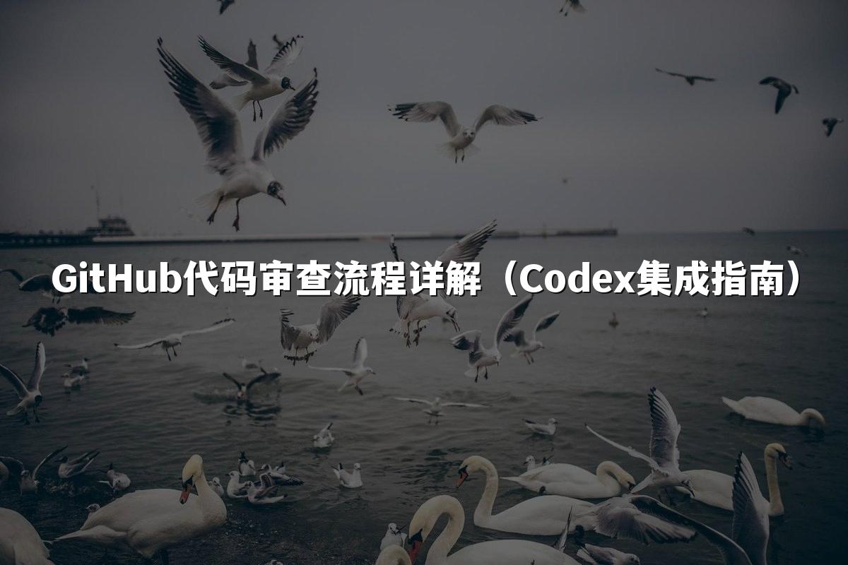 GitHub代码审查流程详解(Codex集成指南)