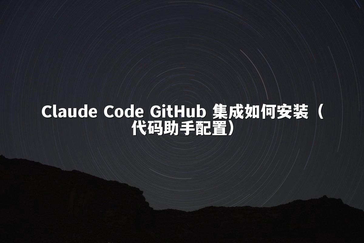 Claude Code GitHub 集成如何安装（代码助手配置）