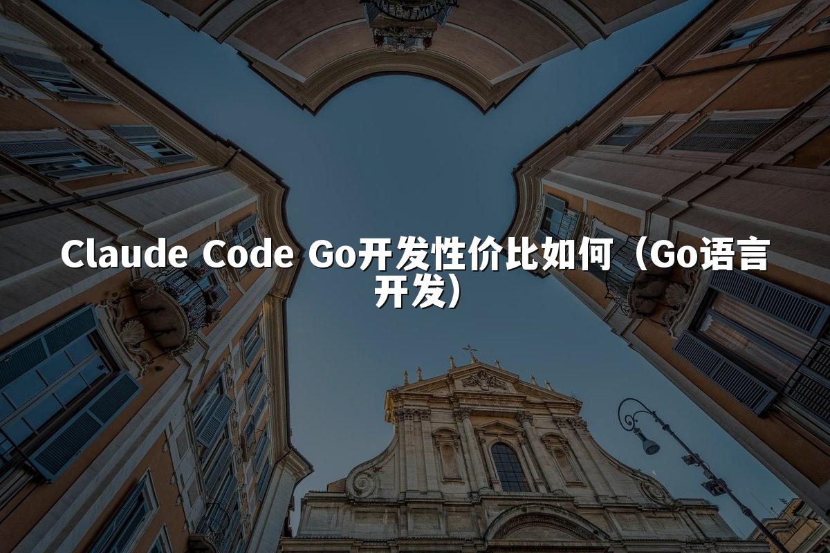 Claude Code Go开发性价比如何(Go语言开发)