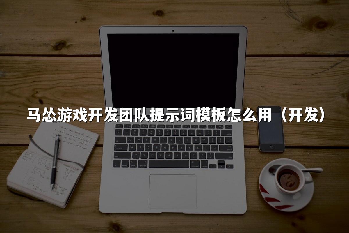 马怂游戏开发团队提示词模板怎么用(开发)