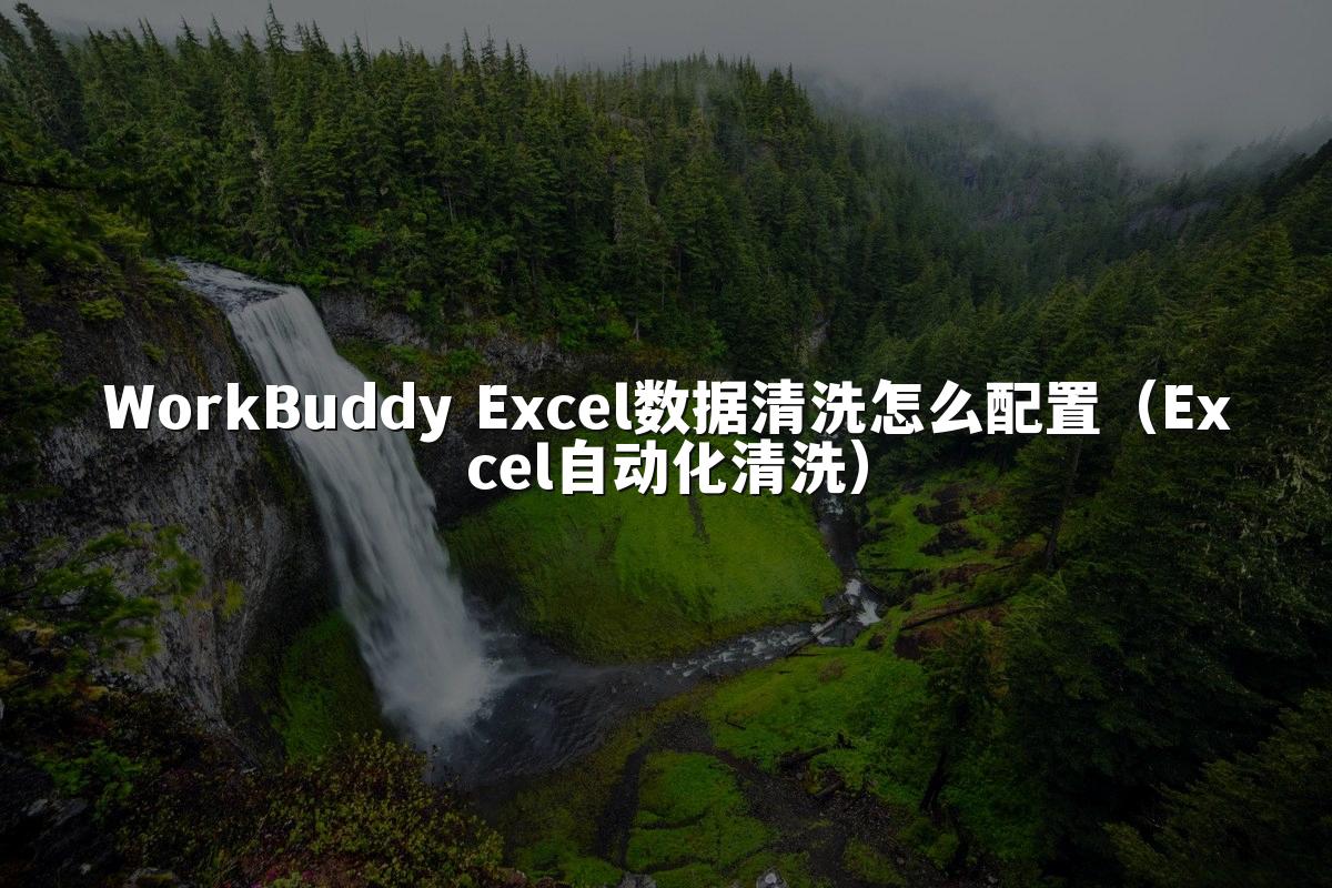 WorkBuddy Excel数据清洗怎么配置（Excel自动化清洗）