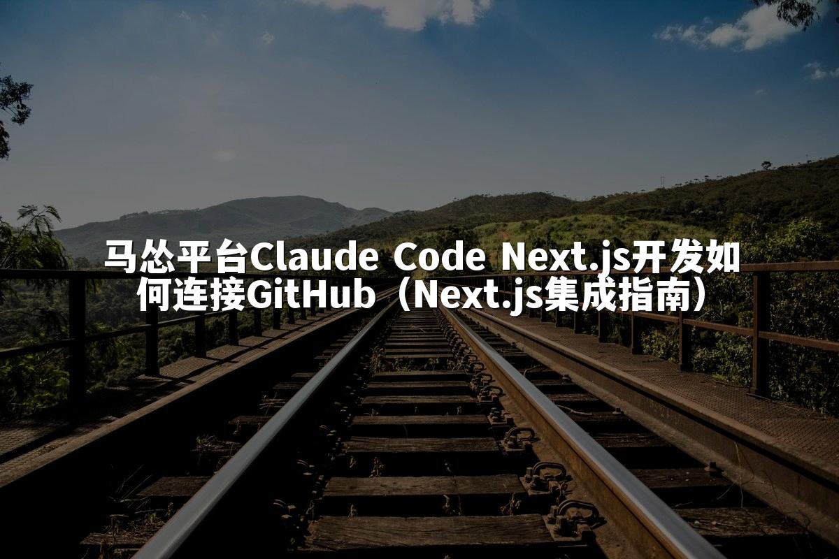 马怂平台Claude Code Next.js开发如何连接GitHub（Next.js集成指南）