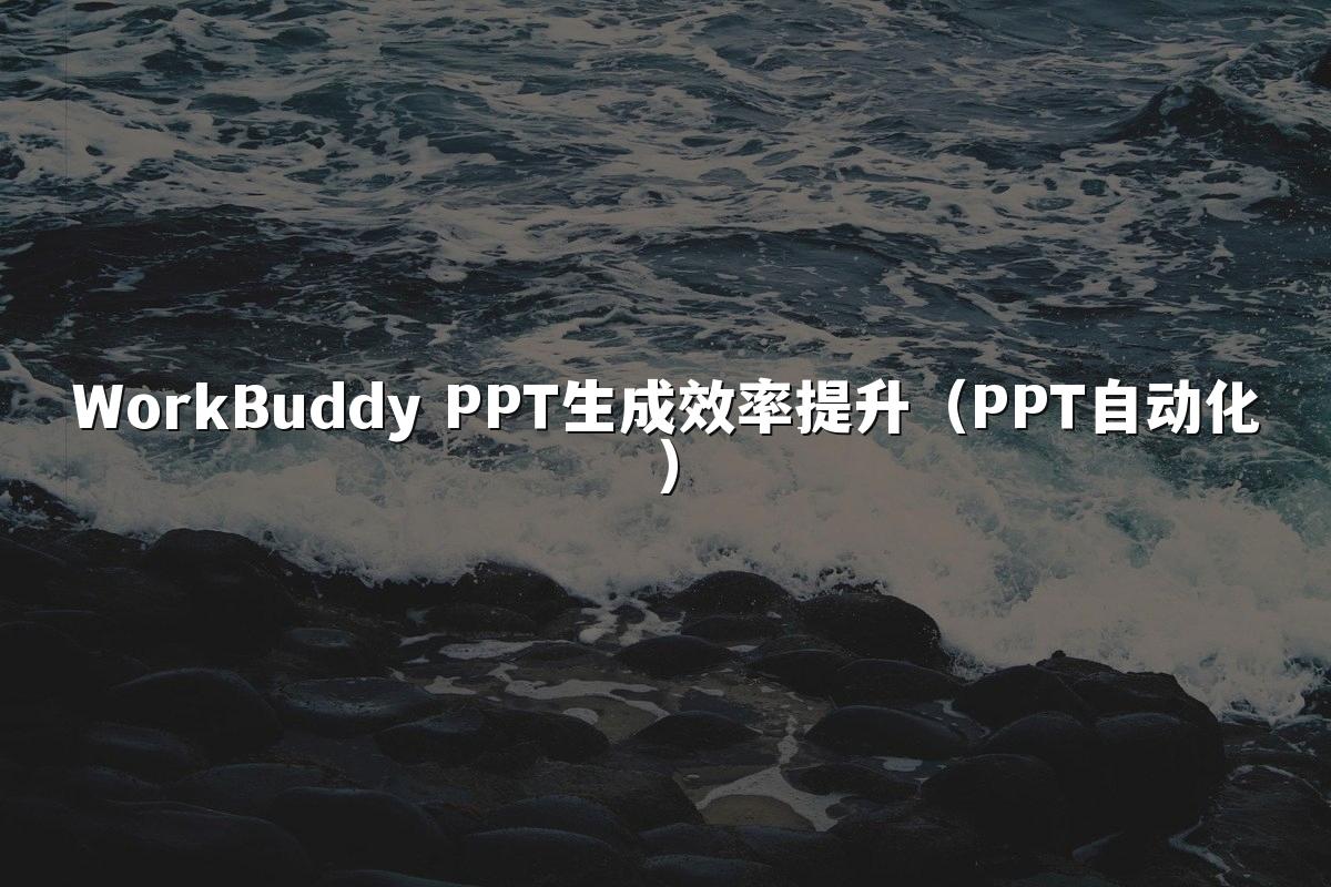 WorkBuddy PPT生成效率提升（PPT自动化）