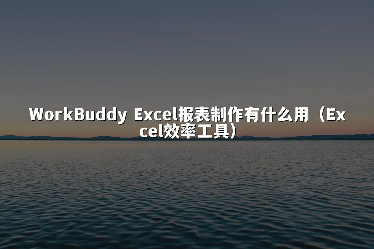 WorkBuddy Excel报表制作有什么用(Excel效率工具)