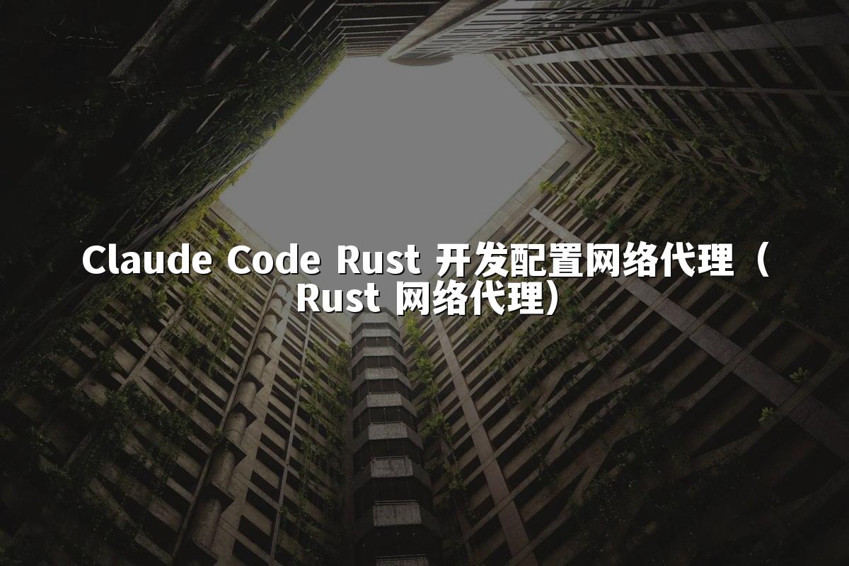 Claude Code Rust 开发配置网络代理（Rust 网络代理）