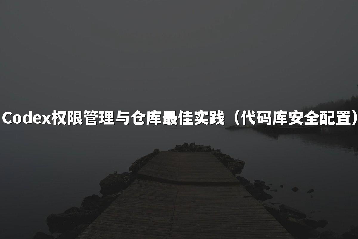 Codex权限管理与仓库最佳实践（代码库安全配置）