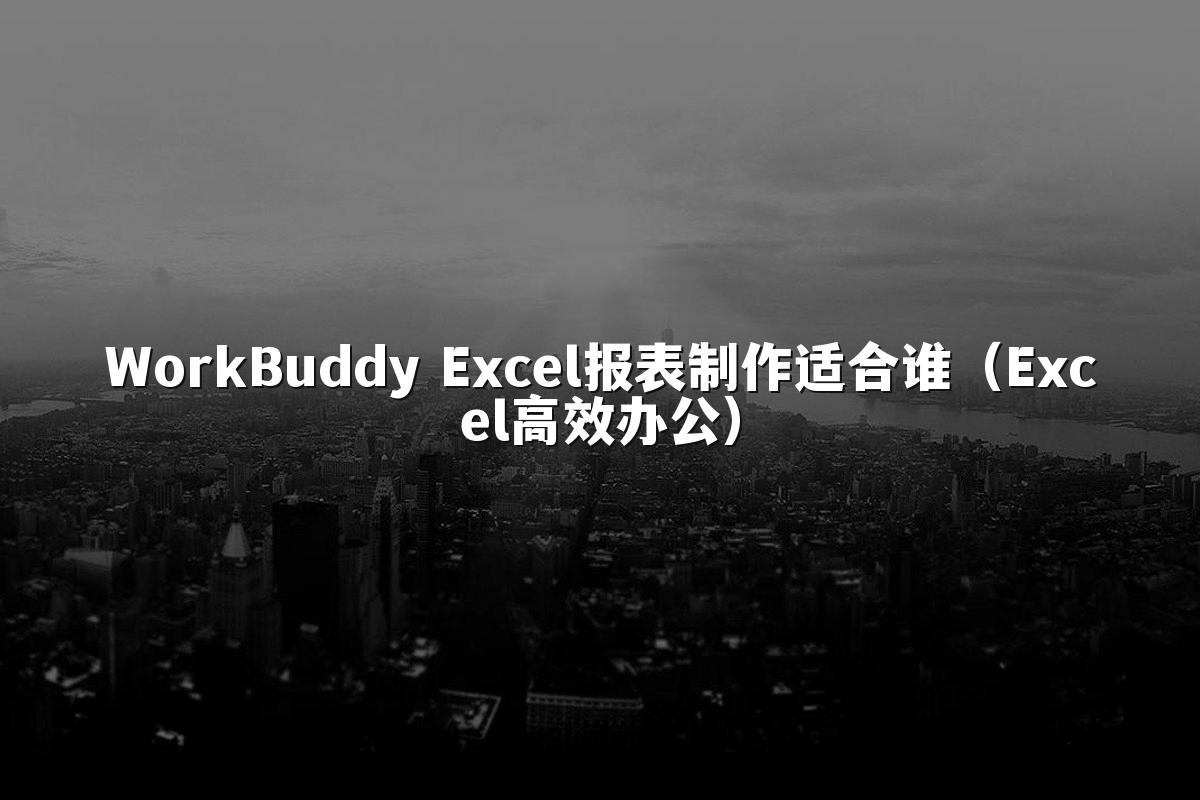 WorkBuddy Excel报表制作适合谁(Excel高效办公)